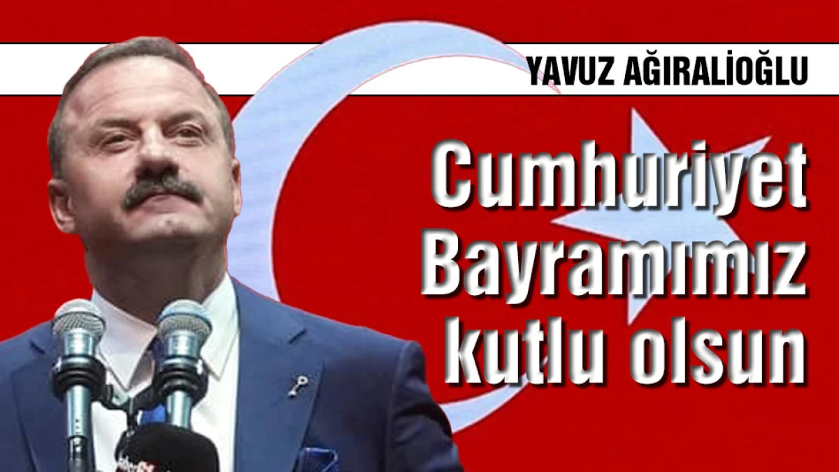 Yavuz Ağıralioğlu: Cumhuriyet Bayramımız kutlu olsun