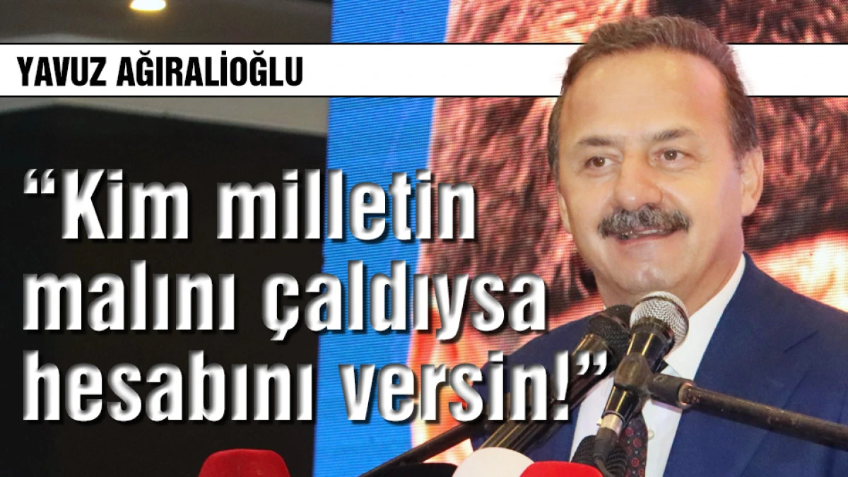 Yavuz Ağıralioğlu: Kim milletin malını &ccedil;aldıysa hesabını versin!