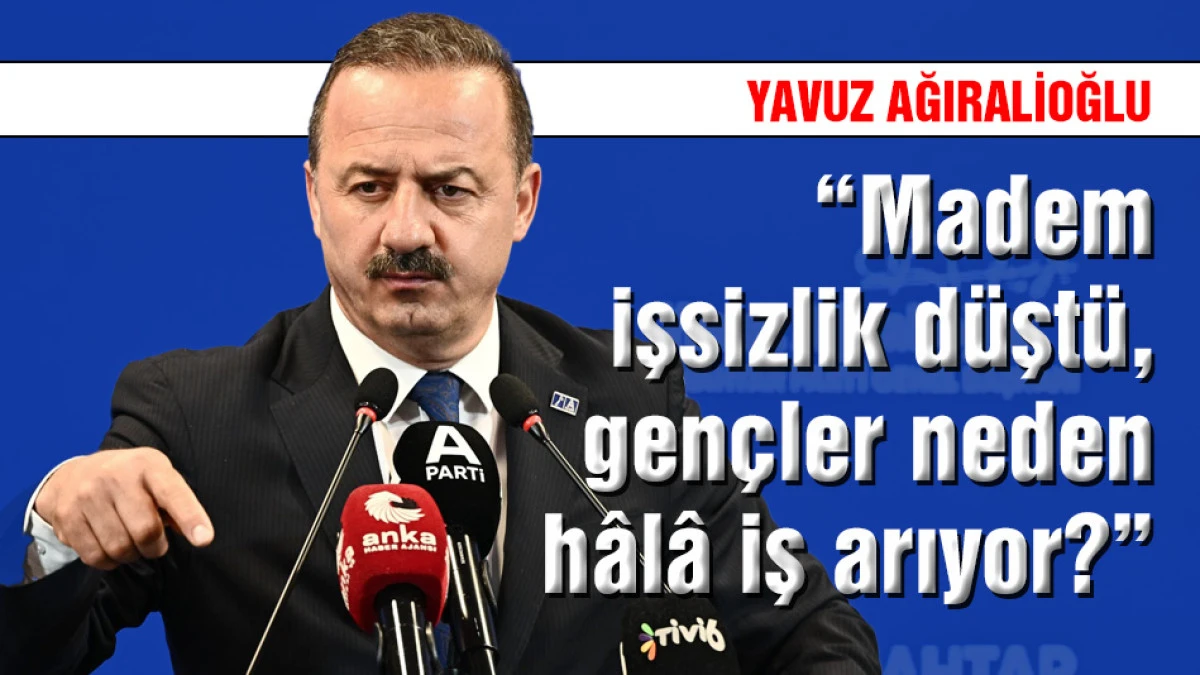 Yavuz Ağıralioğlu: Madem işsizlik d&uuml;şt&uuml;, gen&ccedil;ler neden h&acirc;l&acirc; iş arıyor?