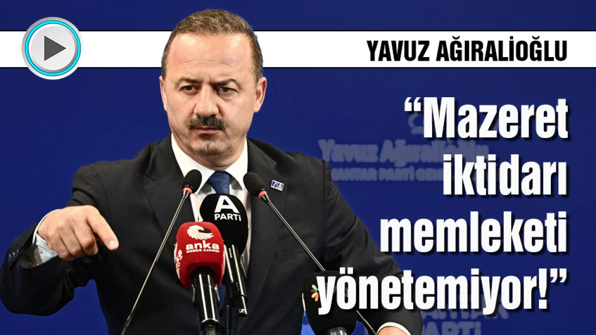 Yavuz Ağıralioğlu: Mazeret iktidarı memleketi y&ouml;netemiyor!