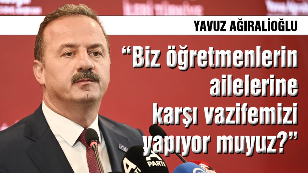 Yavuz Ağıralioğlu: &Ouml;ğretmen ailelerine karşı vazifemizi yapıyor muyuz?