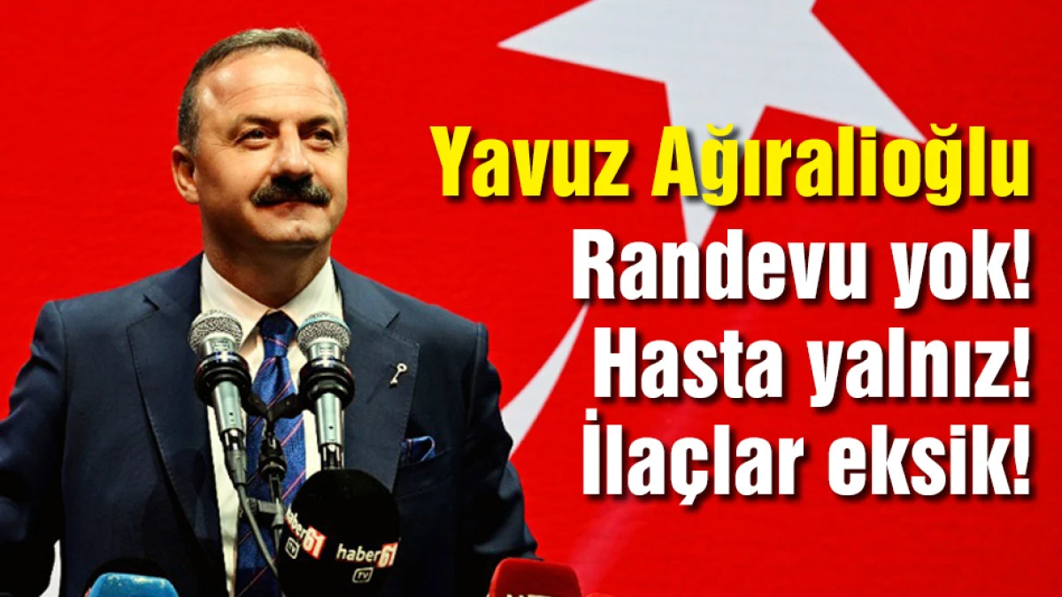 Yavuz Ağıralioğlu: Randevu yok! Hasta yalnız! İla&ccedil;lar eksik!