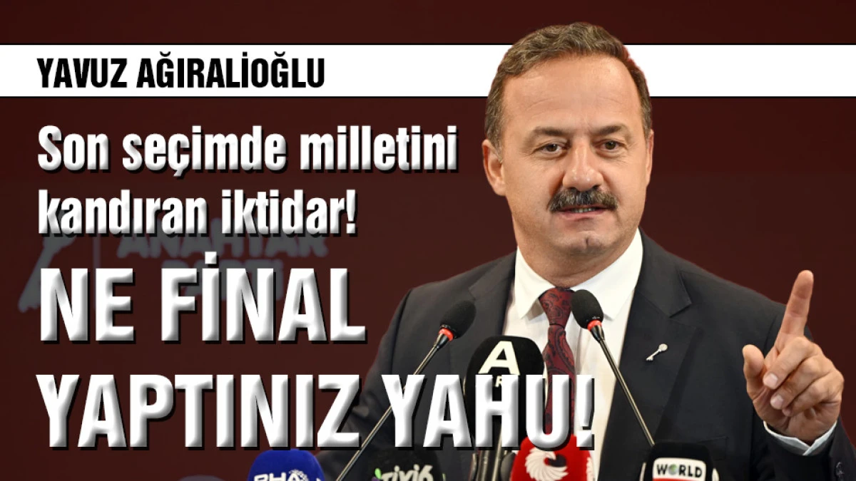 Yavuz Ağıralioğlu: Son se&ccedil;imde milletini kandıran iktidar!