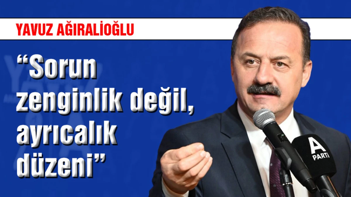 Yavuz Ağıralioğlu: "Sorun zenginlik değil, ayrıcalık d&uuml;zeni"