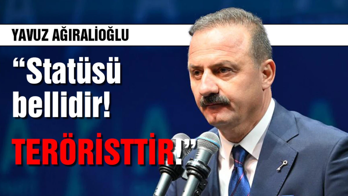 Yavuz Ağıralioğlu: &ldquo;Stat&uuml;s&uuml; bellidir! Ter&ouml;risttir!&rdquo;