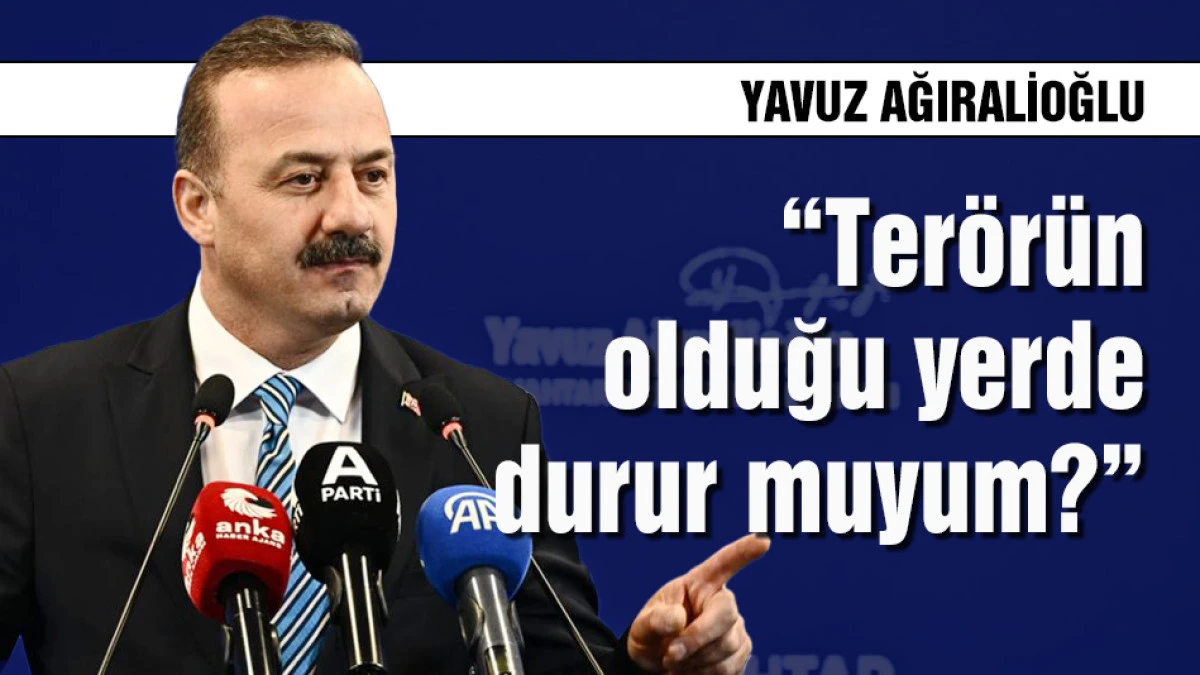 Yavuz Ağıralioğlu: Ter&ouml;r&uuml;n olduğu yerde durur muyum?