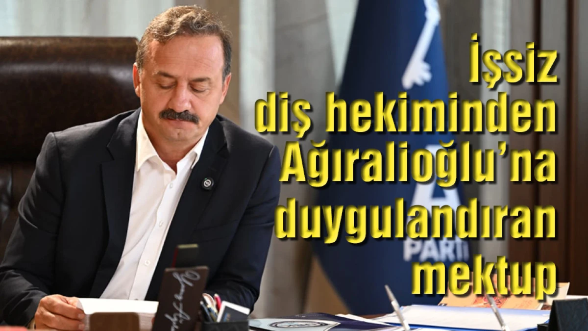 İşsiz diş hekiminden Yavuz Ağıralioğlu&rsquo;na duygulandıran mektup