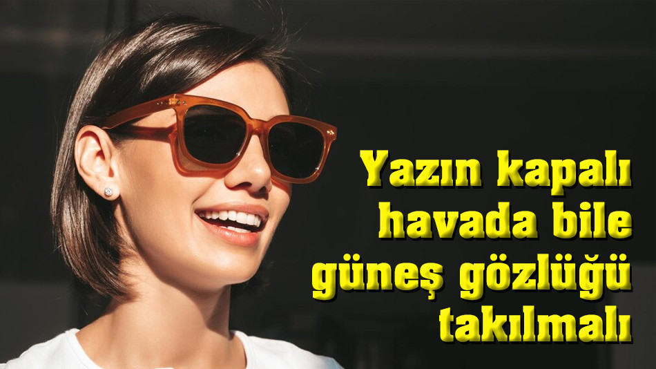 Yazın kapalı havada bile güneş gözlüğü takılmalı