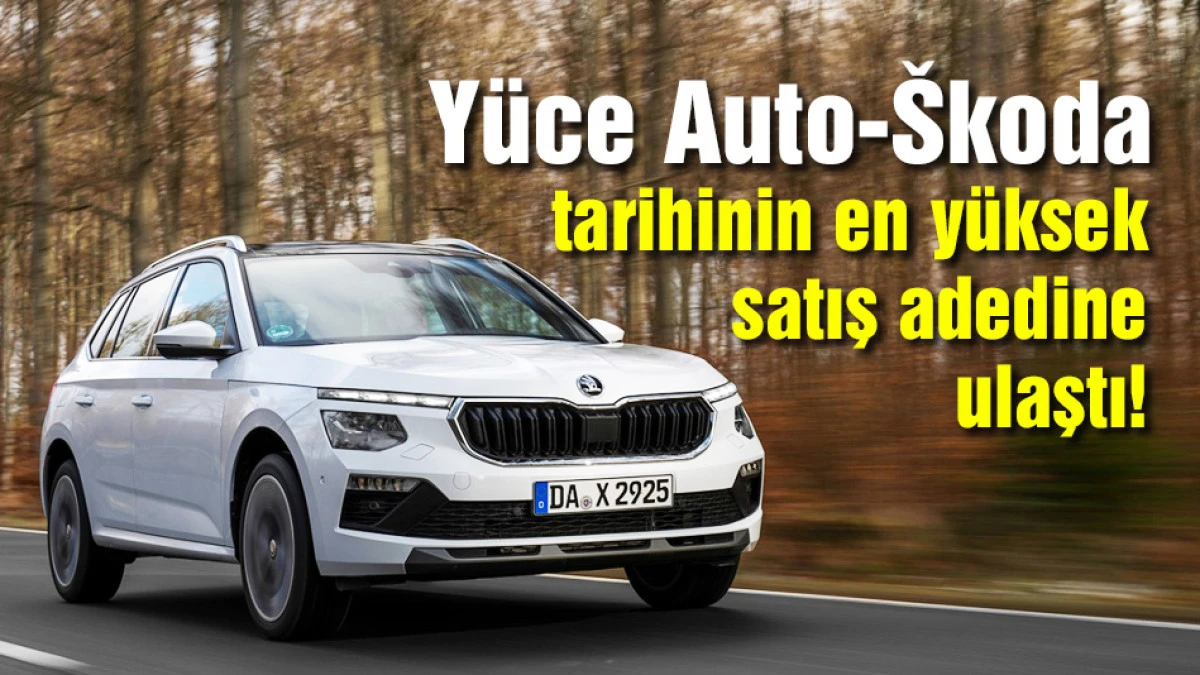 Y&uuml;ce Auto-&Scaron;koda tarihinin en y&uuml;ksek satış adedine ulaştı!